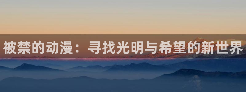 囧次元网站：被禁的动漫：寻找光明与希望的新世界